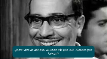 صناع النجومية.. كيف صنع فؤاد المهندس نجوم الفن من عادل إمام إلى شيريهان؟